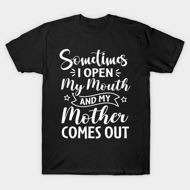 Sometimes I Open My Mouth and My Mother Comes Out T-Shirt by TheDesignDepot